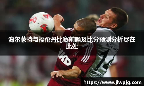 海尔蒙特与福伦丹比赛前瞻及比分预测分析尽在此处
